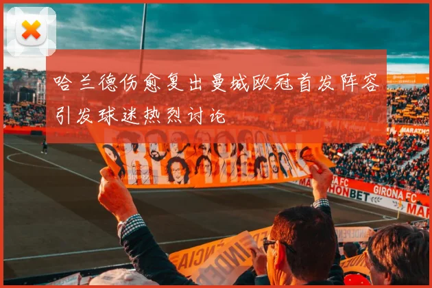 哈兰德伤愈复出曼城欧冠首发阵容引发球迷热烈讨论