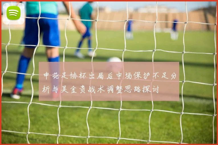 申花足协杯出局后中场保护不足分析与吴金贵战术调整思路探讨