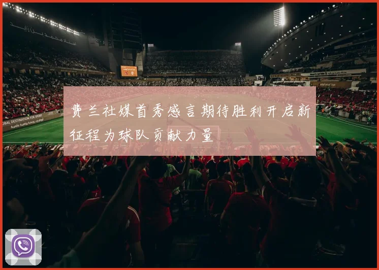 费兰社媒首秀感言期待胜利开启新征程为球队贡献力量